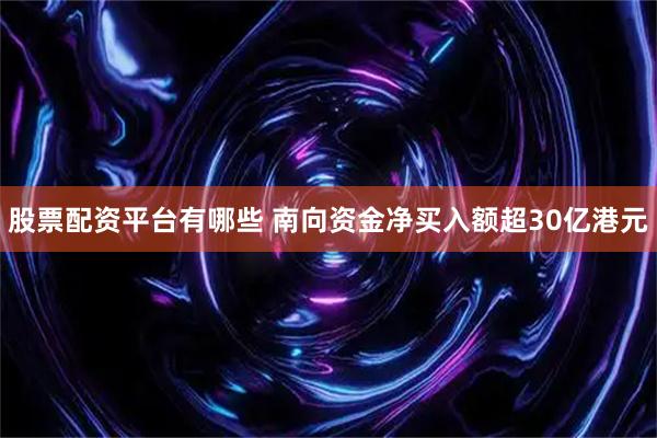 股票配资平台有哪些 南向资金净买入额超30亿港元