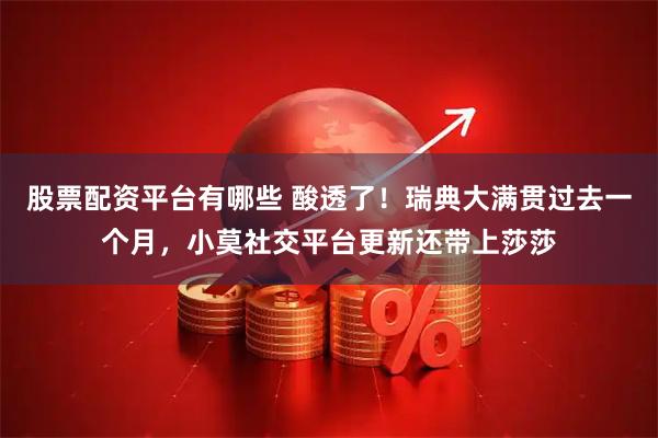 股票配资平台有哪些 酸透了！瑞典大满贯过去一个月，小莫社交平台更新还带上莎莎