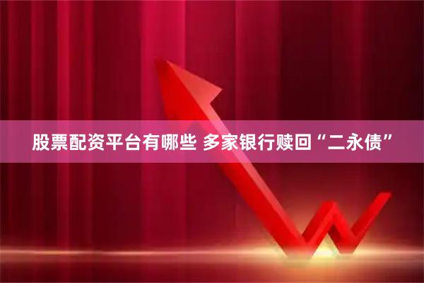 股票配资平台有哪些 多家银行赎回“二永债”