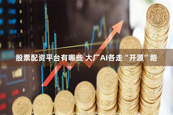 股票配资平台有哪些 大厂AI各走“开源”路
