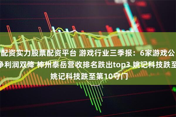 配资实力股票配资平台 游戏行业三季报：6家游戏公司营收、净利润双降 神州泰岳营收排名跌出top3 姚记科技跌至第10守门