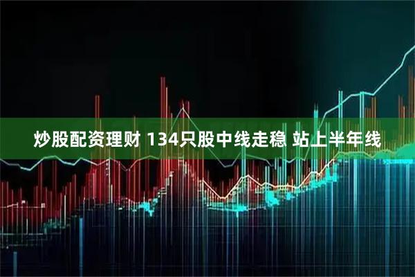 炒股配资理财 134只股中线走稳 站上半年线