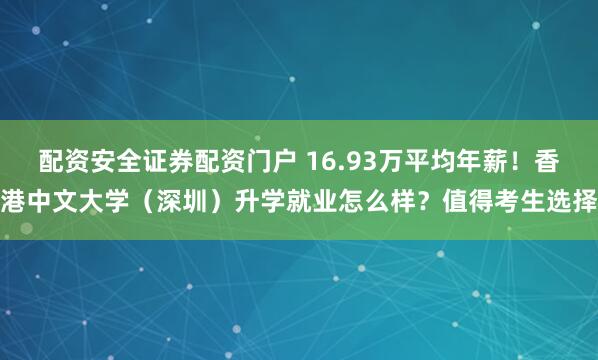 配资安全证券配资门户 16.93万平均年薪！香港中文大学（深圳）升学就业怎么样？值得考生选择