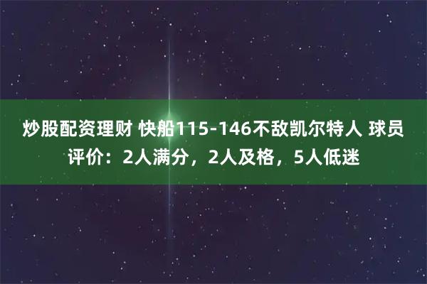 炒股配资理财 快船115-146不敌凯尔特人 球员评价：2人满分，2人及格，5人低迷