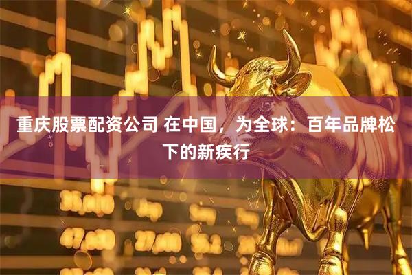 重庆股票配资公司 在中国，为全球：百年品牌松下的新疾行
