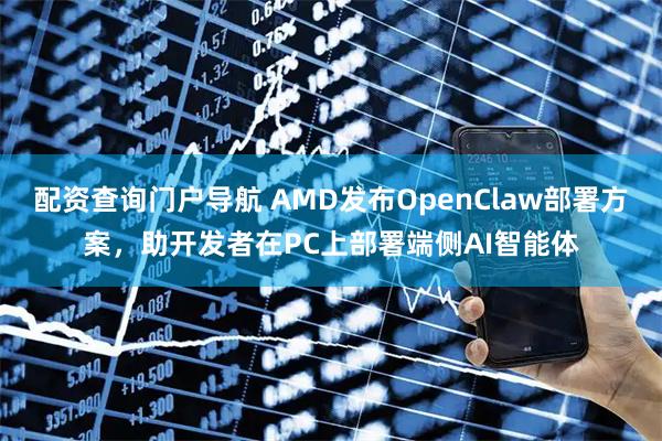 配资查询门户导航 AMD发布OpenClaw部署方案，助开发者在PC上部署端侧AI智能体