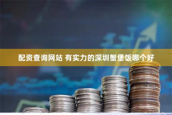 配资查询网站 有实力的深圳蟹堡饭哪个好