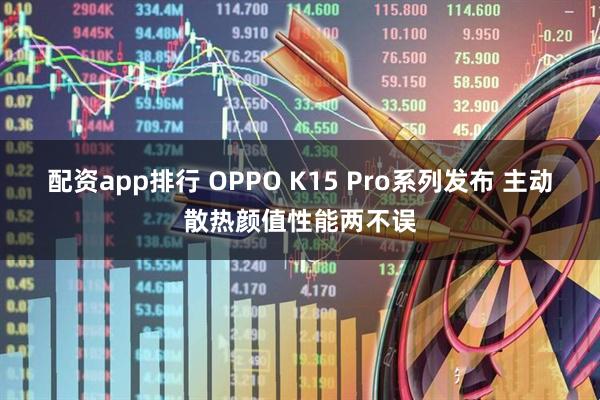配资app排行 OPPO K15 Pro系列发布 主动散热颜值性能两不误