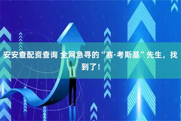 安安查配资查询 全网急寻的“赛·考斯基”先生，找到了！